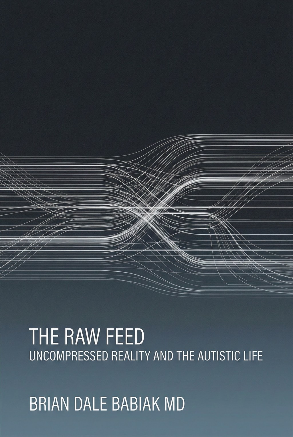 On a gray background, beneath myriad intersecting sine waves in white, white text reads, “The Raw Feed: Uncompressed Reality And The Autistic Life, by Brian Dale Babiak, MD
